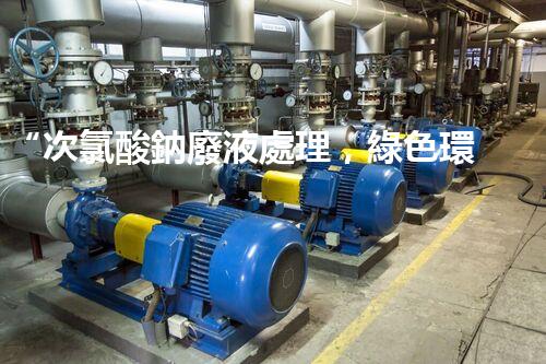 “次氯酸鈉廢液處理，綠色環(huán)保新篇章！”